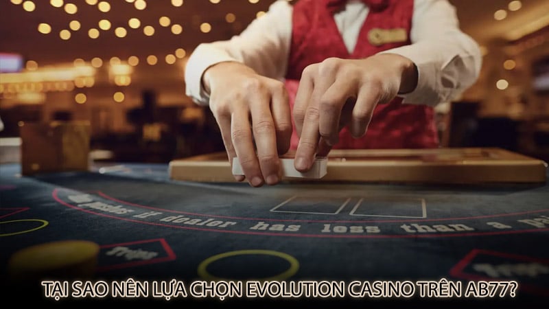 Tại sao nên lựa chọn Evolution Casino trên ab77?